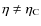 $\eta \neq \eta_{\rm C}$