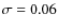 $\sigma=0.06$