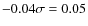 $-0.04 \sigma= 0.05$