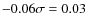 $-0.06 \sigma=0.03$