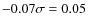 $-0.07 \sigma=0.05$