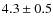 $ 4.3 \pm 0.5 $