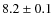 $ 8.2 \pm 0.1 $