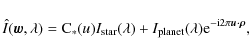 \begin{displaymath}\hat{I}({\vec w},\lambda)={\rm C}_*(u)I_{\rm star}(\lambda)+I...
...anet}(\lambda){\rm e}^{-{\rm i}2\pi {\vec u}\cdot{\vec \rho}},
\end{displaymath}