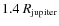 $1.4~ R_{\rm jupiter}$
