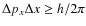 $\Delta p_x \Delta x \geq h/2\pi$