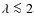 $\lambda \la 2$