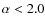 $\alpha < 2.0$