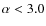 $\alpha < 3.0$
