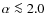 $\alpha \la 2.0$