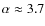 $\alpha \approx 3.7$