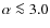 $\alpha \la 3.0$