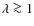 $\lambda \ga 1$