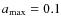 $a_{\rm max} = 0.1$