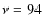 $\nu = 94$