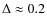 $\Delta \approx 0.2$