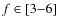 $f \in [3{-}6]$