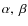 $\alpha,~ \beta$