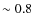 $\sim 0.8$