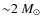 ${\sim} 2~M_\odot$