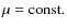 $\mu = \mbox{const.}$