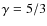 $\gamma = 5/3$
