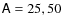 $\mathsf{A}= 25, 50$