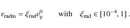 \begin{displaymath}v_{\rm rndm} = \xi_{\rm rnd} v^0_y\qquad {\rm with}\quad
\xi_{\rm rnd} \in [10^{-4},1] ~.
\end{displaymath}
