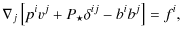 $\displaystyle \nabla_j \left[ p^i v^j + P_{\star} \delta^{ij} - b^i b^j
\right] = f^i,$
