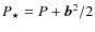 $P_{\star} = P + \vec b^2/2$