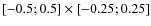 $[-0.5; 0.5] \times [-0.25; 0.25]$