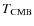 $T_{\rm CMB}$