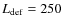 $L_{{\rm {\rm def}}}=250$
