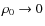 $\rho_{0}\rightarrow 0$