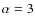 $\alpha=3$