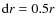 ${\rm d}r=0.5r$