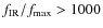 $f_{\rm {IR}}/f_{\rm {max}} > 1000 $