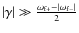 $\vert\gamma\vert\gg \frac{\omega_{\rm f+} - \vert\omega_{\rm f-}\vert}{2}$