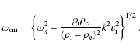 \begin{displaymath}
\omega_{\rm cm} = \left\{\omega_{\rm k}^2-\frac{\rho_{\rm i}...
...{(\rho_{\rm i}+\rho_{\rm e})^2}k^2 v_{\rm i}^2\right\} ^{1/2}.
\end{displaymath}