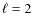 $\ell =2$