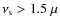 $\nu_{\rm s}>1.5~\mu$