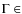 $\Gamma \in$