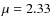 $\mu=2.33$