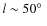 $l\sim 50\hbox{$^\circ$ }$