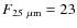 $F_{{\rm 25~\mu m}}=23$