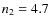 $n_{\rm 2}=4.7$