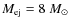 $M_{\rm ej}=8~M_{\odot}$