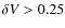 $\delta V > 0.25$