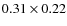 $0.31 \times 0.22$