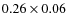 $0.26 \times 0.06$
